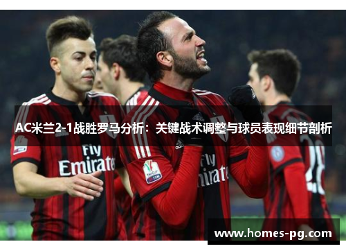 AC米兰2-1战胜罗马分析：关键战术调整与球员表现细节剖析