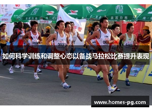 如何科学训练和调整心态以备战马拉松比赛提升表现