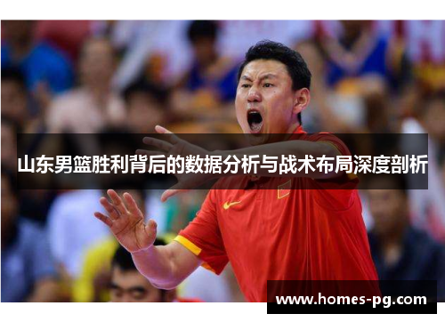 山东男篮胜利背后的数据分析与战术布局深度剖析