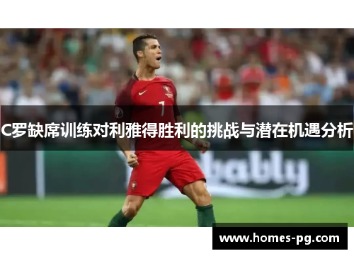 C罗缺席训练对利雅得胜利的挑战与潜在机遇分析