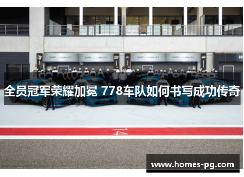 全员冠军荣耀加冕 778车队如何书写成功传奇