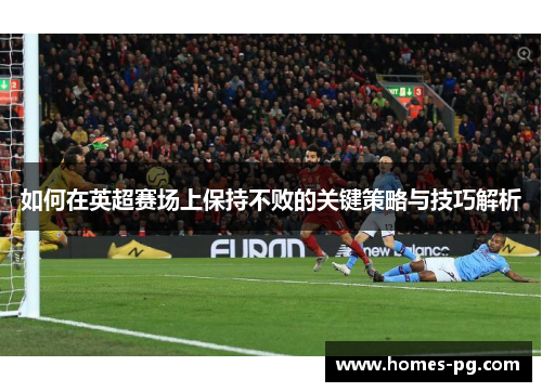 如何在英超赛场上保持不败的关键策略与技巧解析