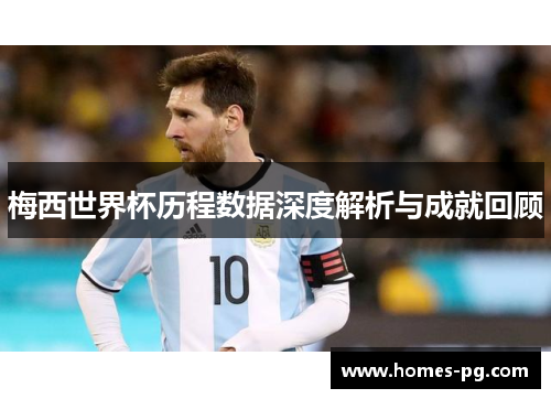 梅西世界杯历程数据深度解析与成就回顾