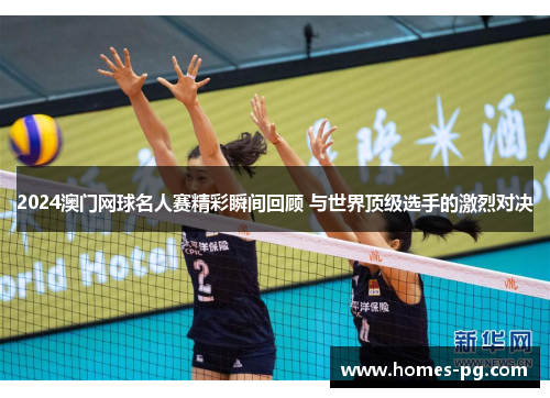 2024澳门网球名人赛精彩瞬间回顾 与世界顶级选手的激烈对决