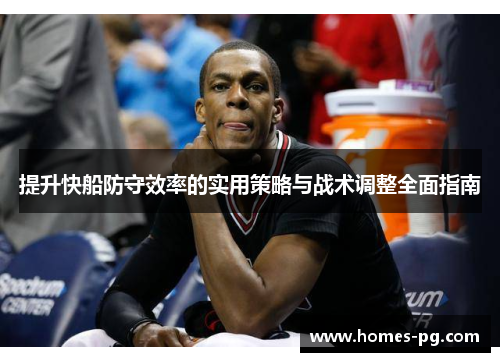 提升快船防守效率的实用策略与战术调整全面指南