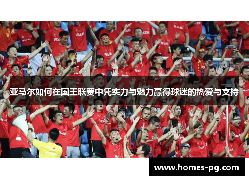亚马尔如何在国王联赛中凭实力与魅力赢得球迷的热爱与支持