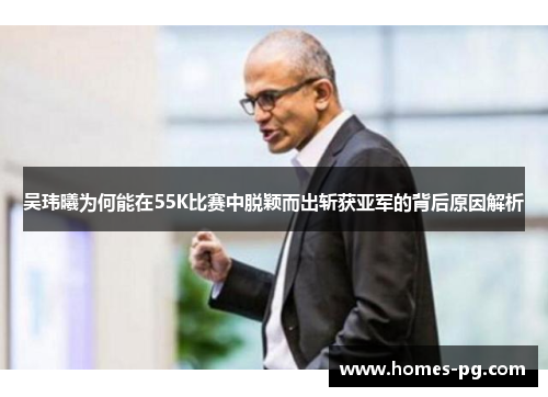 吴玮曦为何能在55K比赛中脱颖而出斩获亚军的背后原因解析