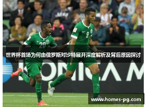 世界杯首场为何由俄罗斯对沙特展开深度解析及背后原因探讨