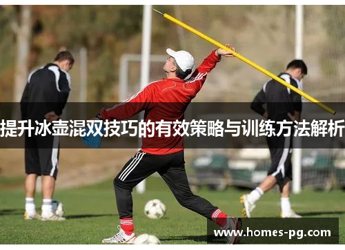 提升冰壶混双技巧的有效策略与训练方法解析