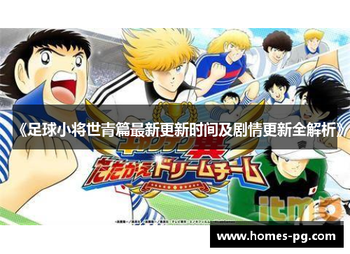 《足球小将世青篇最新更新时间及剧情更新全解析》