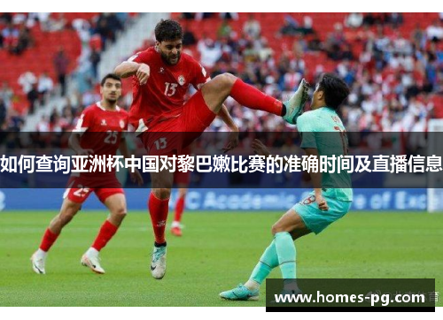 如何查询亚洲杯中国对黎巴嫩比赛的准确时间及直播信息