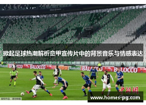 掀起足球热潮解析意甲宣传片中的背景音乐与情感表达