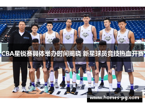 CBA星锐赛具体举办时间揭晓 新星球员竞技热血开赛