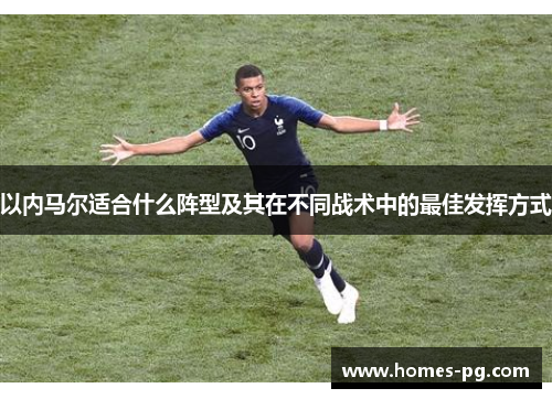 以内马尔适合什么阵型及其在不同战术中的最佳发挥方式