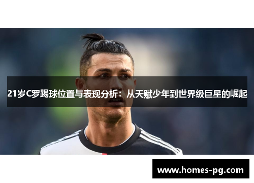 21岁C罗踢球位置与表现分析：从天赋少年到世界级巨星的崛起