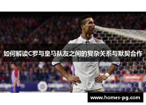 如何解读C罗与皇马队友之间的复杂关系与默契合作