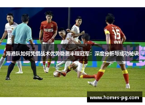 海港队如何凭借战术优势稳居半程冠军：深度分析与成功秘诀