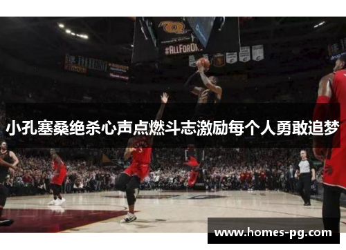 小孔塞桑绝杀心声点燃斗志激励每个人勇敢追梦