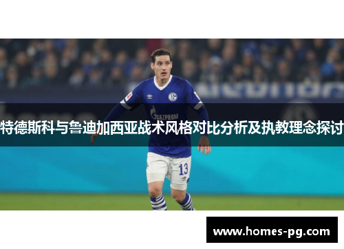特德斯科与鲁迪加西亚战术风格对比分析及执教理念探讨