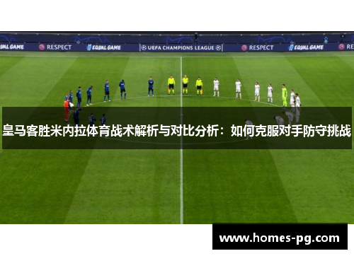皇马客胜米内拉体育战术解析与对比分析：如何克服对手防守挑战
