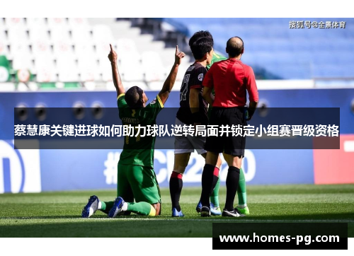 蔡慧康关键进球如何助力球队逆转局面并锁定小组赛晋级资格 蔡慧康关键进球如何助力球队逆转局面并锁定小组赛晋级资格