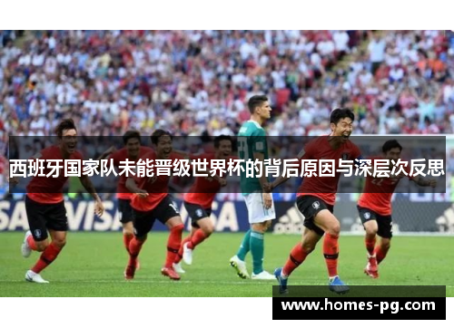 西班牙国家队未能晋级世界杯的背后原因与深层次反思 西班牙国家队未能晋级世界杯的背后原因与深层次反思