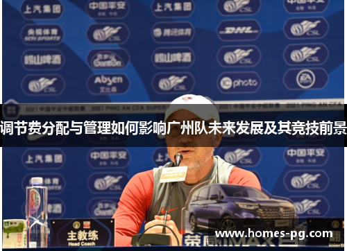 调节费分配与管理如何影响广州队未来发展及其竞技前景 调节费分配与管理如何影响广州队未来发展及其竞技前景