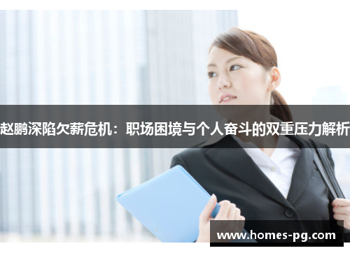 赵鹏深陷欠薪危机:职场困境与个人奋斗的双重压力解析 赵鹏深陷欠薪危机:职场困境与个人奋斗的双重压力解析