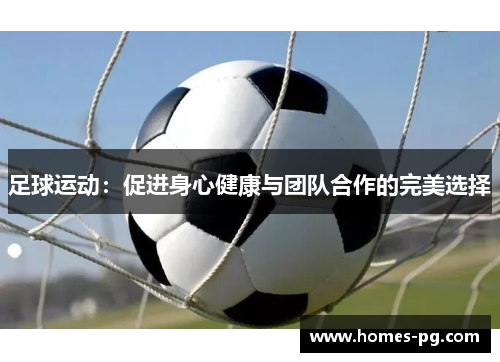 足球运动:促进身心健康与团队合作的完美选择 足球运动:促进身心健康与团队合作的完美选择