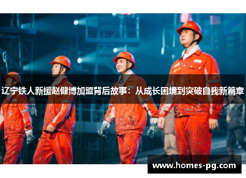 辽宁铁人新援赵健博加盟背后故事:从成长困境到突破自我新篇章 辽宁铁人新援赵健博加盟背后故事:从成长困境到突破自我新篇章