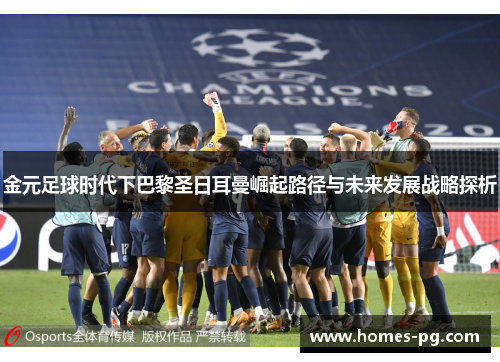 金元足球时代下巴黎圣日耳曼崛起路径与未来发展战略探析