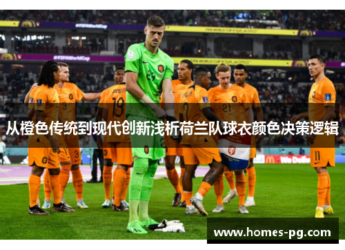 从橙色传统到现代创新浅析荷兰队球衣颜色决策逻辑