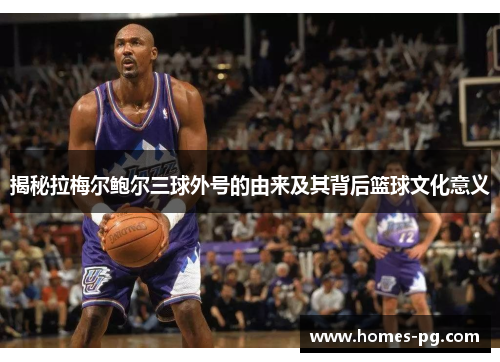 揭秘拉梅尔鲍尔三球外号的由来及其背后篮球文化意义