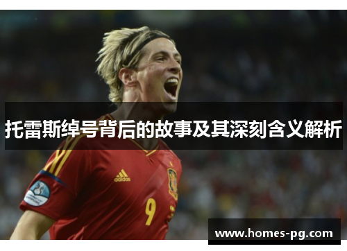 托雷斯绰号背后的故事及其深刻含义解析 托雷斯绰号背后的故事及其深刻含义解析