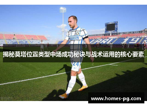 揭秘莫塔位置类型中场成功秘诀与战术运用的核心要素 揭秘莫塔位置类型中场成功秘诀与战术运用的核心要素