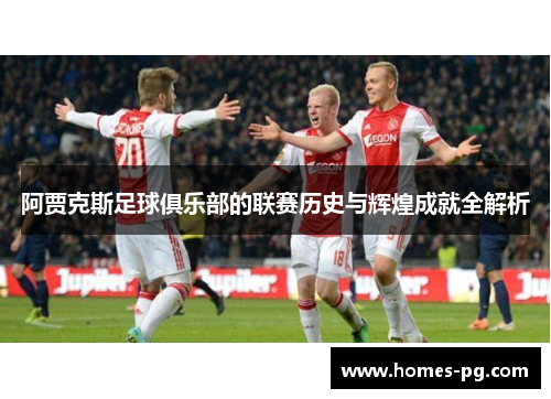 阿贾克斯足球俱乐部的联赛历史与辉煌成就全解析 阿贾克斯足球俱乐部的联赛历史与辉煌成就全解析