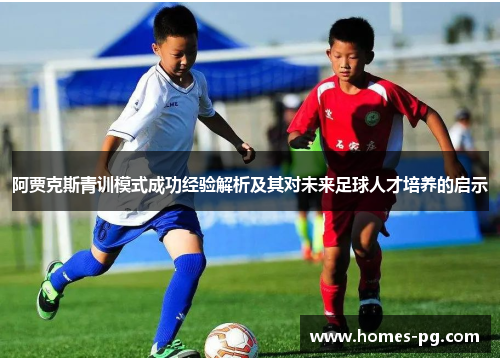阿贾克斯青训模式成功经验解析及其对未来足球人才培养的启示 阿贾克斯青训模式成功经验解析及其对未来足球人才培养的启示