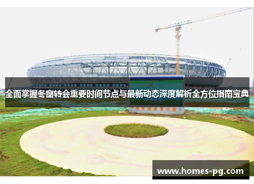 全面掌握冬窗转会重要时间节点与最新动态深度解析全方位指南宝典 全面掌握冬窗转会重要时间节点与最新动态深度解析全方位指南宝典