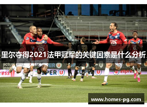 里尔夺得2021法甲冠军的关键因素是什么分析 里尔夺得2021法甲冠军的关键因素是什么分析