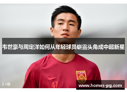 韦世豪与周定洋如何从年轻球员崭露头角成中超新星 韦世豪与周定洋如何从年轻球员崭露头角成中超新星