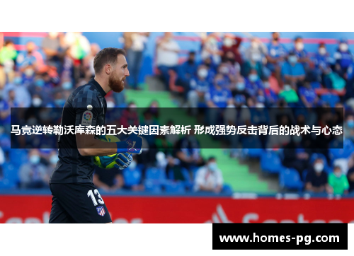 马竞逆转勒沃库森的五大关键因素解析 形成强势反击背后的战术与心态