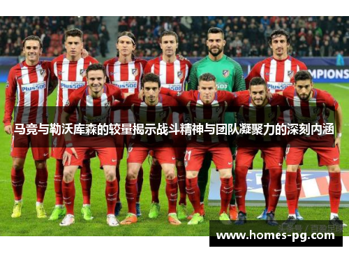 马竞与勒沃库森的较量揭示战斗精神与团队凝聚力的深刻内涵