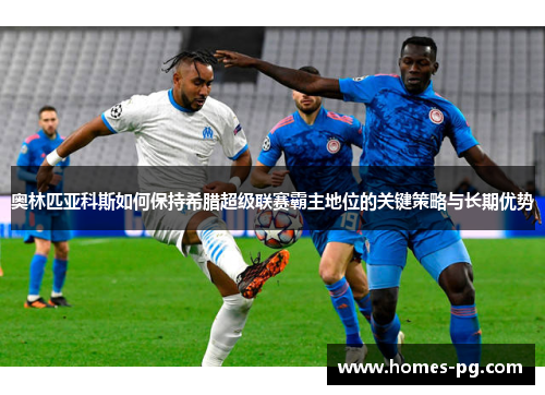 奥林匹亚科斯如何保持希腊超级联赛霸主地位的关键策略与长期优势