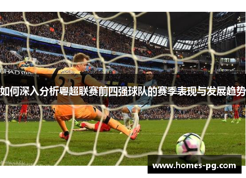 如何深入分析粤超联赛前四强球队的赛季表现与发展趋势