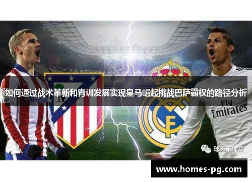 如何通过战术革新和青训发展实现皇马崛起挑战巴萨霸权的路径分析