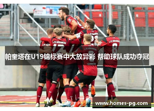 帕奎塔在U19锦标赛中大放异彩 帮助球队成功夺冠