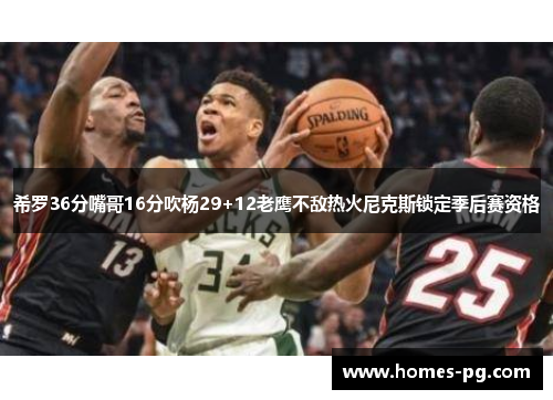 希罗36分嘴哥16分吹杨29+12老鹰不敌热火尼克斯锁定季后赛资格