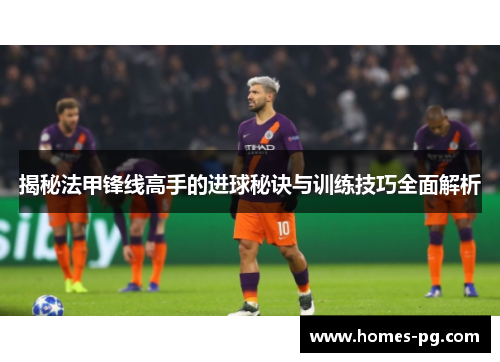 揭秘法甲锋线高手的进球秘诀与训练技巧全面解析