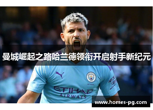 曼城崛起之路哈兰德领衔开启射手新纪元