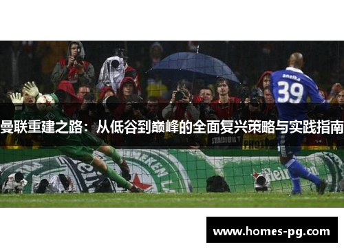 曼联重建之路：从低谷到巅峰的全面复兴策略与实践指南
